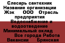 Слесарь-сантехник › Название организации ­ Жэк №8, ООО › Отрасль предприятия ­ Водоснабжение и водоотведение › Минимальный оклад ­ 15 000 - Все города Работа » Вакансии   . Брянская обл.,Сельцо г.